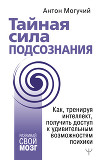 Тайная сила подсознания. Как, тренируя интеллект, получить доступ к удивительным возможностям психики