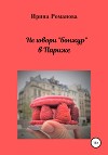 Не говори «бонжур» в Париже