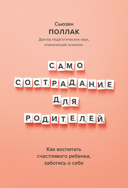 Самосострадание для родителей. Как воспитать счастливого ребенка, заботясь о себе