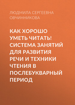 Как хорошо уметь читать! Система занятий для развития речи и техники чтения в послебукварный период