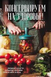 Консервируем (на) здоровье! Овощные ассорти, борщевые заправки, салаты, икра, зелень