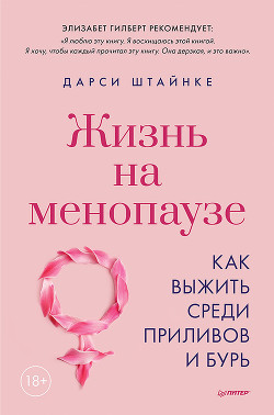 Жизнь на менопаузе. Как выжить среди приливов и бурь.