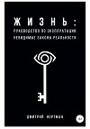 Жизнь: руководство по эксплуатации. Невидимые законы реальности
