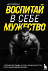 Воспитай в себе мужество! Месячная программа на пути к идеальному телу и тотальной самодисциплине