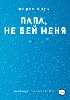 Папа, не бей меня. Дневник ребенка 90-х