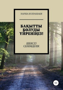 Бақытты болуды үйреніңіз! Шексіз Сенімділік