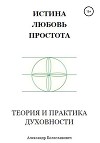 Истина, любовь, простота. Теория и практика духовности