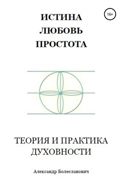 Истина, любовь, простота. Теория и практика духовности