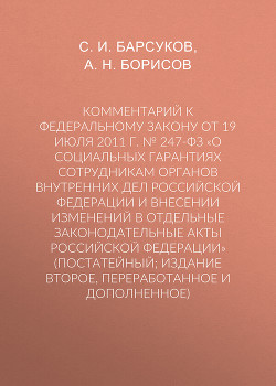 Комментарий к Федеральному закону от 19 июля 2011 г. № 247-ФЗ «О социальных гарантиях сотрудникам органов внутренних дел Российской Федерации и внесении изменений в отдельные законодательные акты Российской Федерации» (постатейный; издание второе, переработанное и дополненное)