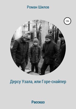 Книга "Дерсу Узала, Или Горе-Снайпер" - Шилов Роман - Читать.