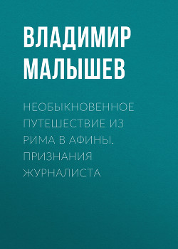 Необыкновенное путешествие из Рима в Афины. Признания журналиста