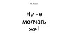 Ну не молчать же!