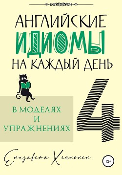 Английские идиомы на каждый день в моделях и упражнениях – 4