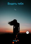 Видеть тебя