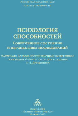 Психология способностей. Современное состояние и перспективы исследований. Материалы Всероссийской научной конференции, посвященной 60-летию со дня рождения В. Н. Дружинина, ИП РАН, 25-26 сентября 2015 г.