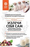 Излечи себя сам. Эффективные способы лечения и реабилитации без использования лекарств