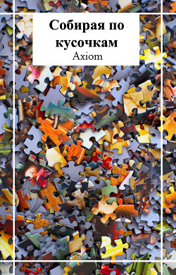 Собирая по кусочкам (СИ)