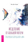 Исцеление от большой потери: как справиться с болью и горем и восстановить свое подлинное «я»