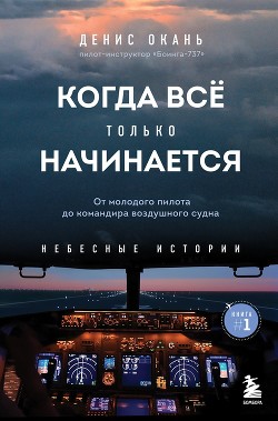 Когда всё только начинается. Книга 1. От молодого пилота до командира воздушного судна