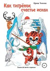 Как тигрёнок счастье искал. Сказки для детей и взрослых