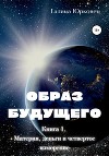 Образ будущего. Книга 1. Материя, деньги и четвертое измерение