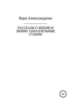 Рассказы о жизни и любви. Параллельные судьбы