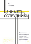 Ценные сотрудники. Как стать незаменимым и достигать целей вместе с компанией