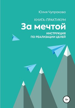 За мечтой. Книга-практикум. Инструкция по реализации целей