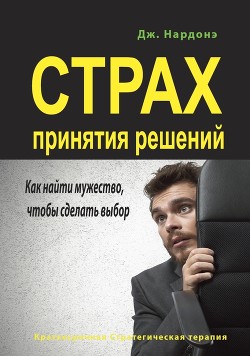 Страх принятия решений. Как найти мужество, чтобы сделать выбор