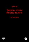 Умереть, чтобы больше не жить. Часть первая
