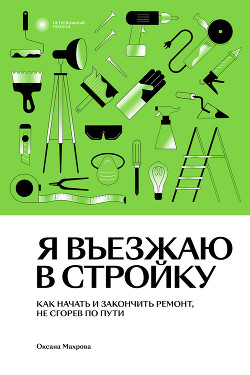 Я въезжаю в стройку. Как начать и закончить ремонт, не сгорев по пути