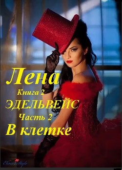 Лена, книга 2 Эдельвейс, часть 2. В клетке