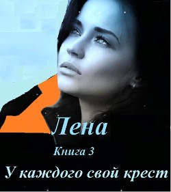 Лена, книга 3 У каждого свой крест ...