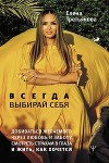 Всегда выбирай себя. Добиваться желаемого через любовь и заботу, смотреть страхам в глаза и жить, как хочется