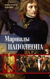 Маршалы Наполеона. Исторические портреты
