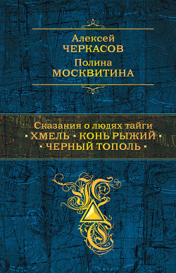 Книга "Сказания О Людях Тайги: Хмель. Конь Рыжий. Черный Тополь.