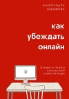 Как убеждать онлайн. Техники устной и письменной коммуникации