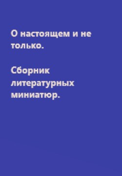 О настоящем и не только. Сборник литературных миниатюр