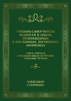 Учебник-самоучитель мудрости и опыта, отображенных в пословицах, поговорках, афоризмах. Учись учиться. Начальная школа остроумия. Записные тетради.