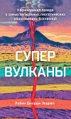 Супервулканы. Неожиданная правда о самых загадочных геологических образованиях Вселенной