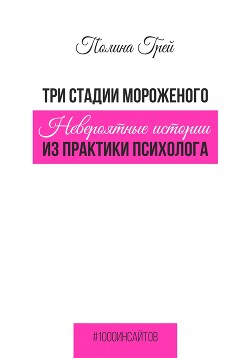 Три стадии мороженого. Невероятные истории из практики психолога