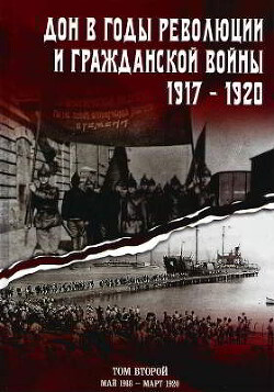 Дон в годы революции и Гражданской войны. 1917 — 1920. Сборник документов. В двух томах. Том 2: май 1918 — март 1920