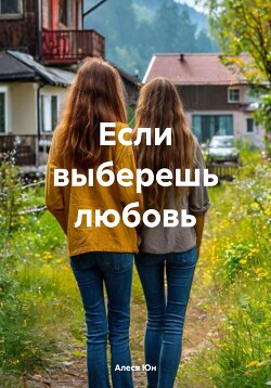 Если выберешь любовь (СИ)