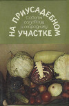 На приусадебном участке. Советы садоводу и огороднику