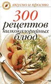 300 рецептов низкокалорийных блюд