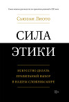 Сила этики. Искусство делать правильный выбор в нашем сложном мире