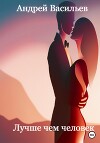 Лучше чем человек (СИ)
