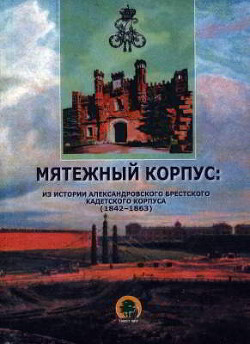 Мятежный корпус: из истории Александровского Брестского кадетского корпуса (1842-1863)