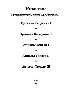 Испанские средневековые хроники. Хроника Карденьи I. Хроника Карденьи II. Анналы Толедо I. Анналы Толедо II. Анналы Толедо III