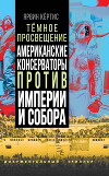 Темное просвещение. Американские консерваторы против Империи и Собора